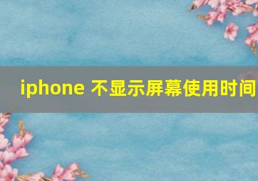 iphone 不显示屏幕使用时间